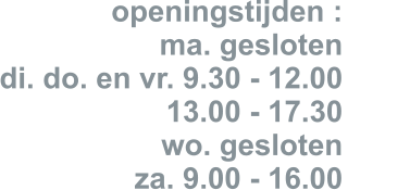 openingstijden :  ma. gesloten         di. do. en vr. 9.30 - 12.00 13.00 - 17.30 wo. gesloten za. 9.00 - 16.00